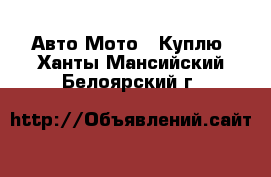 Авто Мото - Куплю. Ханты-Мансийский,Белоярский г.